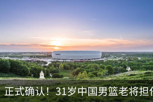 正式确认！31岁中国男篮老将担任国家队长，球迷：他有号召力